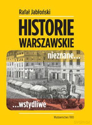 Historie Warszawskie Nieznane Wstydliwe - Rafał Jabłoński [KSIĄŻKA]