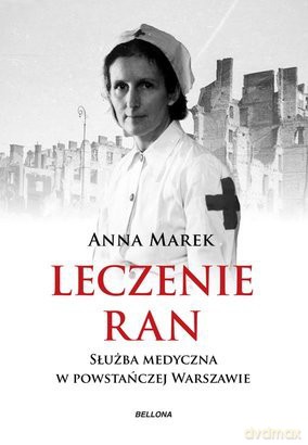 Leczenie Ran Służba Medyczna W Powstańczej Warszawie - Anna Marek [KSIĄŻKA]