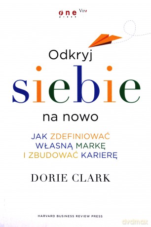 Odkryj Siebie Na Nowo Jak Zdefiniować Własną Markę I Zbudować Karierę - Dorie Clark [KSIĄŻKA]