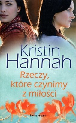Rzeczy Które Czynimy Z Miłości - Kristin Hannah [KSIĄŻKA]