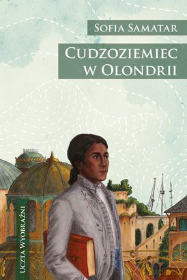 Uczta Wyobraźni Cudzoziemiec W Olondrii TW - Sofia Samatar [KSIĄŻKA]