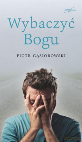 Wybaczyć Bogu - Piotr Gąsiorowski [KSIĄŻKA]