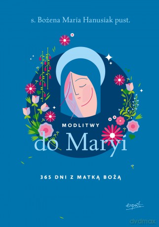 Modlitwy do Maryi. 365 dni z Matką Bożą - Bożena Maria Hanusiak [KSIĄŻKA]