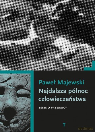 Najdalsza północ człowieczeństwa. Eseje o przemocy - Paweł Majewski [KSIĄŻKA]