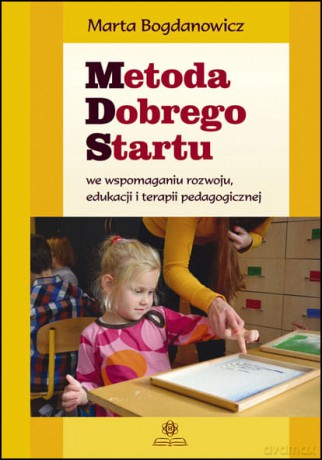 Metoda Dobrego Startu we wspomaganiu rozwoju, edukacji i terapii pedagogicznej - Marta Bogdanowicz [KSIĄŻKA]
