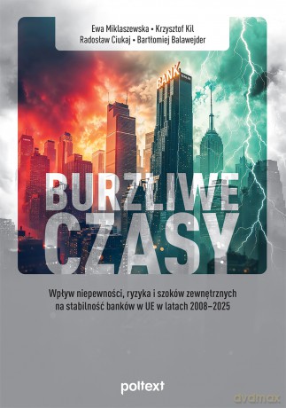 Burzliwe czasy. Wpływ niepewności, ryzyka i szoków zewnętrznych na stabilność banków w UE w latach 2008-2025 - Ewa Miklaszewska, Krzysztof Kil, Radosław Ciukaj [KSIĄŻKA]