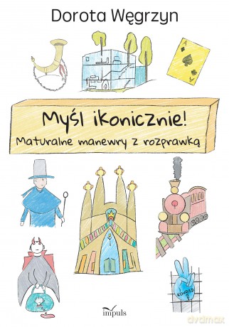Myśl ikonicznie! Maturalne manewry z rozprawką - Dorota Węgrzyn [KSIĄŻKA]