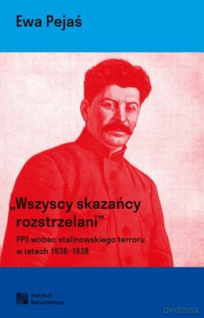 Wszyscy skazańcy rozstrzelani. Polska Partia Socjalistyczna wobec stalinowskiego terroru w latach 1936-1939 - Ewa Pejaś [KSIĄŻKA]