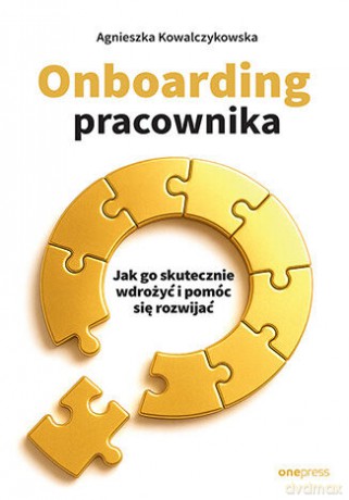 Onboarding pracownika. Jak go skutecznie wdrożyć i pomóc się rozwijać - Agnieszka Kowalczykowska [KSIĄŻKA]