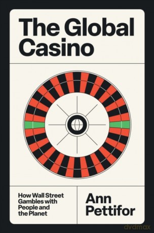 The Global Casino. How Wall Street Gambles with People and the Planet - Ann Pettifor [KSIĄŻKA]