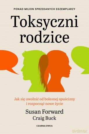Toksyczni rodzice. Jak się uwolnić od bolesnej spuścizny i rozpocząć nowe życie - Susan Forward, Craig Buck [KSIĄŻKA]