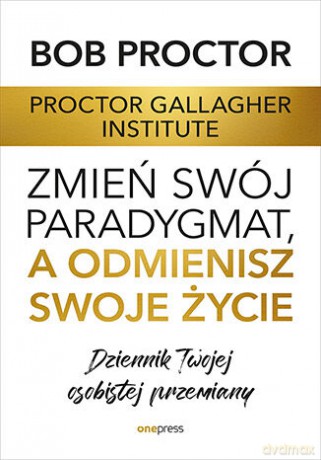 Zmień swój paradygmat, a odmienisz swoje życie. Dziennik Twojej osobistej przemiany [KSIĄŻKA]