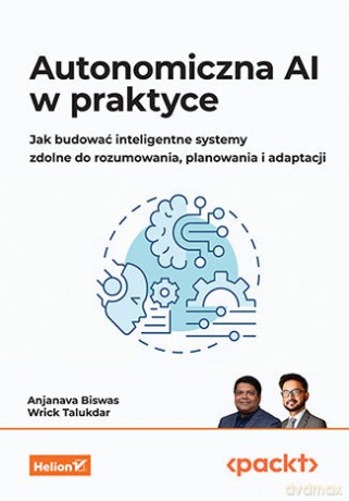 Autonomiczna AI w praktyce. Jak budować inteligentne systemy zdolne do rozumowania, planowania i adaptacji - Anjanava Biswas, Wrick Talukdar [KSIĄŻKA]