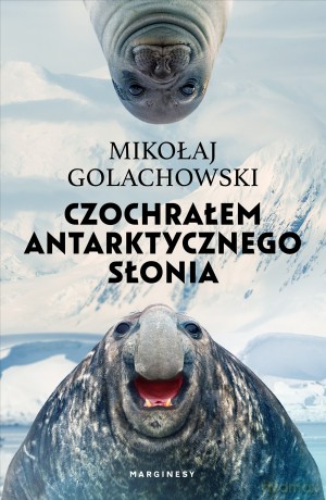 Czochrałem antarktycznego słonia eko. eko - Mikołaj Golachowski [KSIĄŻKA]
