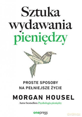Sztuka wydawania pieniędzy. Proste sposoby na pełniejsze życie - Morgan Housel [KSIĄŻKA]