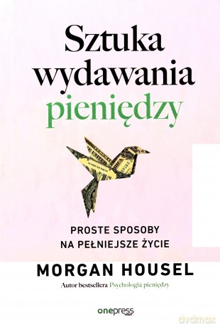 Sztuka wydawania pieniędzy. Proste sposoby na pełniejsze życie - Morgan Housel [KSIĄŻKA]