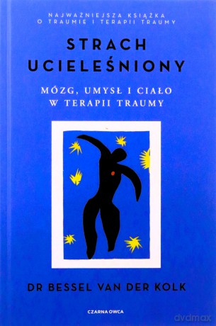 Strach ucieleśniony. Mózg, umysł i ciało w terapii traumy - Bessel van der Kolk [KSIĄŻKA]