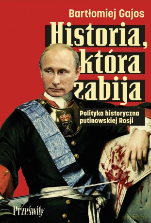 Historia, która zabija. Polityka historyczna putinowskiej Rosji - Bartłomiej Gajos [KSIĄŻKA]