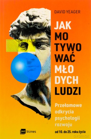 Jak motywować młodych ludzi. Przełomowe odkrycia psychologii rozwoju od 10 do 25 roku życia - David Yeager [KSIĄŻKA]
