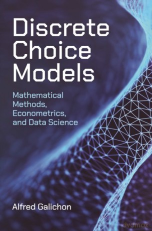 Discrete Choice Models. Mathematical Methods, Econometrics, and Data Science - Alfred Galichon [KSIĄŻKA]