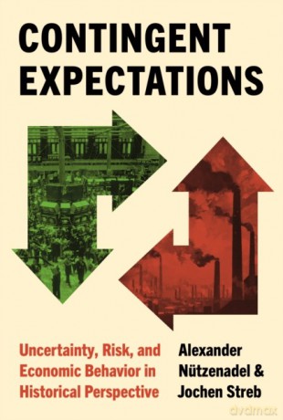 Contingent Expectations. Uncertainty, Risk, and Economic Behavior in Historical Perspective - Alexander Nützenadel [KSIĄŻKA]