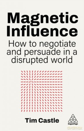Magnetic Influence. How to Negotiate and Persuade in a Disrupted World - Tim Castle [KSIĄŻKA]
