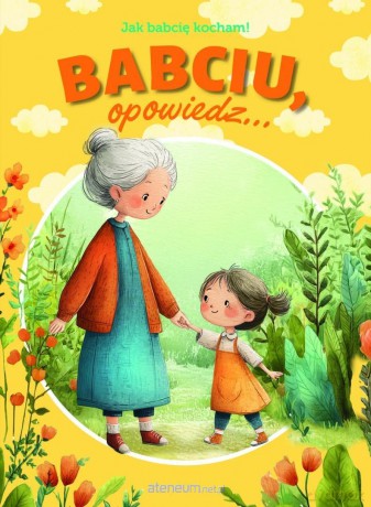 Babciu, opowiedz... Jak babcię kocham! - Paulina Płatkowska [KSIĄŻKA]
