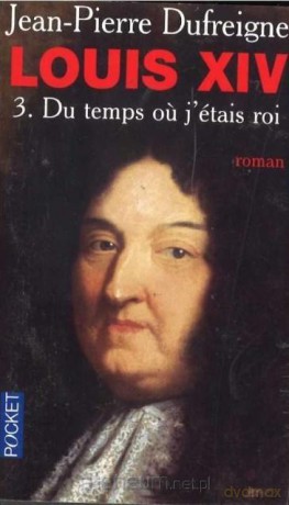 Louis XIV Du temps ou j'etais roi - Jean-Pierre Dufreigne [KSIĄŻKA]