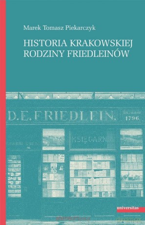 Historia krakowskiej rodziny Friedleinów - Marek Tomasz Piekarczyk [KSIĄŻKA]