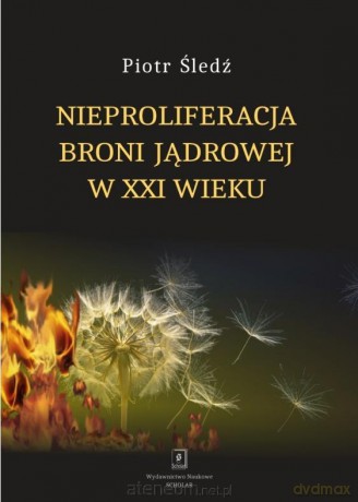 Nieproliferacjaoni jądrowej w XXI wieku - Piotr Śledź [KSIĄŻKA]