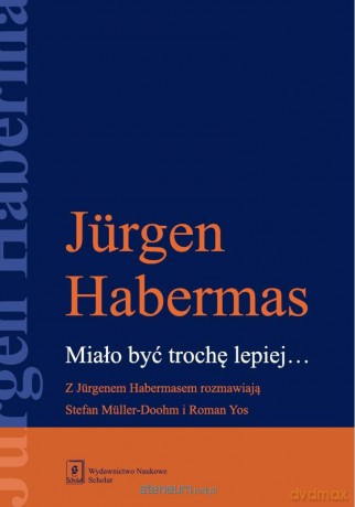 Miało być trochę lepiej. Z Jurgenem Habermasem... - Jurgen Habermas, Stefan Mller-Doohm, Roman Yos [KSIĄŻKA]