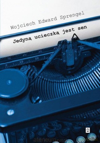 Jedyną ucieczką jest sen - Wojciech Edward Sprengel [KSIĄŻKA]