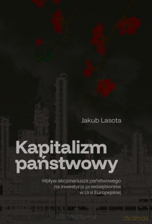 Kapitalizm państwowy. Wpływ akcjonariusza... - Jakub Lasota [KSIĄŻKA]