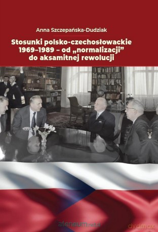 Stosunki polsko-czechosłowackie 1969-1989 - Anna Szczepańska-Dudziak [KSIĄŻKA]