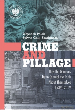 Crime and Pillage. How the Germans Try to Conceal the Truth About Themselves 1939-2019 - Wojciech Polak,Sylwia Galij-Skarbińska [KSIĄŻKA]