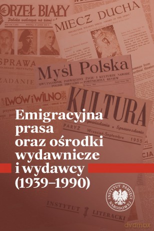 Emigracyjna prasa oraz ośrodki wydawnicze i wydawcy 1939-1990 - Łukasz Chrobak, Krzysztof Kaczmarski [KSIĄŻKA]