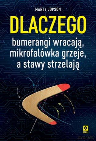 Dlaczego bumerangi wracają, mikrofalówka grzeje, a stawy strzelają - Marty Jopson [KSIĄŻKA]