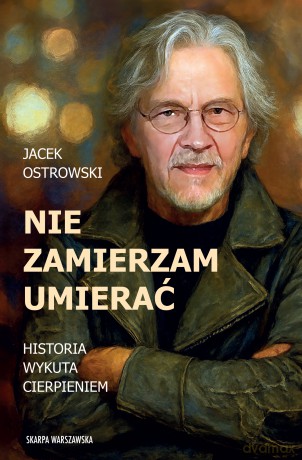 Nie zamierzam umierać! Historia wykuta cierpieniem - Jacek Ostrowski [KSIĄŻKA]