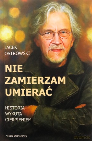 Nie zamierzam umierać! Historia wykuta cierpieniem - Jacek Ostrowski [KSIĄŻKA]