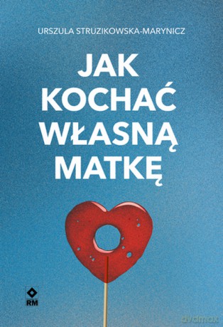 Jak kochać własną matkę - Urszula Struzikowska-Marynicz [KSIĄŻKA]