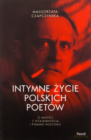 Intymne życie polskich poetów. O miłości z wzajemnością i pomimo wszystko - Małgorzata Czapczyńska [KSIĄŻKA]