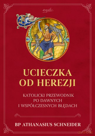 Ucieczka od herezji. Katolicki przewodnik po dawnych i współczesnych błędach - Athanasius Schneider [KSIĄŻKA]