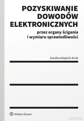 Pozyskiwanie dowodów elektronicznych przez organy ścigania i wymiaru sprawiedliwości - Karolina Kiejnich-Kruk [KSIĄŻKA]