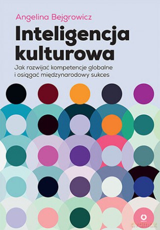 Inteligencja kulturowa. Jak rozwijać kompetencje globalne i osiągać międzynarodowy sukces - Angelina Bejgrowicz [KSIĄŻKA]