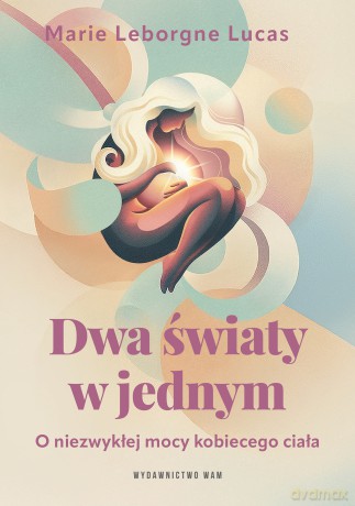 Dwa światy w jednym. O niezwykłej mocy kobiecego ciała - Marie Leborgne Lucas [KSIĄŻKA]