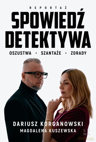 Spowiedź detektywa. Oszustwa, szantaże, zdrady - Dariusz Korganowski, Magdalena Kuszewska [KSIĄŻKA]