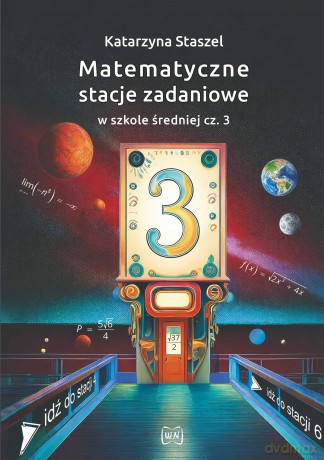 Matematyczne stacje zadaniowe w szkole średniej część 3 - Katarzyna Staszel [KSIĄŻKA]
