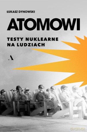 Atomowi. Testy nuklearne na ludziach - Łukasz Dynowski [KSIĄŻKA]