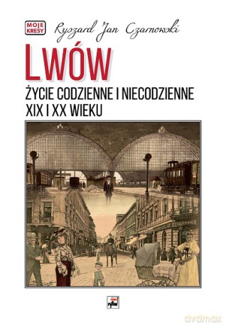 Lwów. Życie codzienne i niecodzienne XIX i XX wieku - Ryszard Jan Czarnowski [KSIĄŻKA]