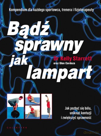 Bądź sprawny jak lampart. Jak pozbyć się bólu, uniknąć kontuzji i zwiększyć sprawność - Kelly Starret [KSIĄŻKA]